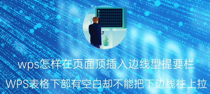 wps怎样在页面顶插入边线型提要栏 WPS表格下部有空白却不能把下边线往上拉？